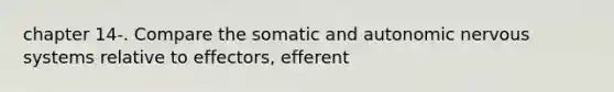 chapter 14-. Compare the somatic and autonomic nervous systems relative to effectors, efferent