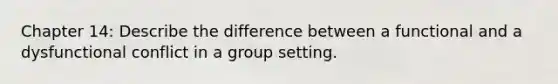 Chapter 14: Describe the difference between a functional and a dysfunctional conflict in a group setting.