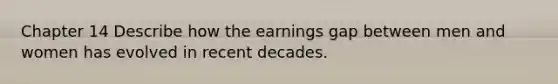 Chapter 14 Describe how the earnings gap between men and women has evolved in recent decades.