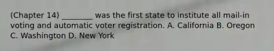 (Chapter 14) ________ was the first state to institute all mail-in voting and automatic voter registration. A. California B. Oregon C. Washington D. New York