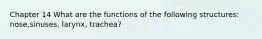 Chapter 14 What are the functions of the following structures: nose,sinuses, larynx, trachea?