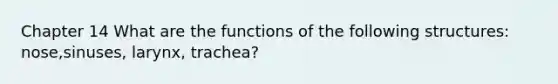 Chapter 14 What are the functions of the following structures: nose,sinuses, larynx, trachea?