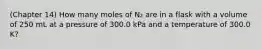 (Chapter 14) How many moles of N₂ are in a flask with a volume of 250 mL at a pressure of 300.0 kPa and a temperature of 300.0 K?