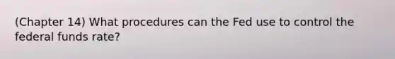 (Chapter 14) What procedures can the Fed use to control the federal funds​ rate?
