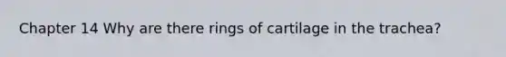 Chapter 14 Why are there rings of cartilage in the trachea?