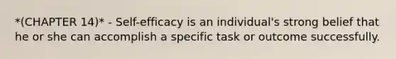 *(CHAPTER 14)* - Self-efficacy is an individual's strong belief that he or she can accomplish a specific task or outcome successfully.