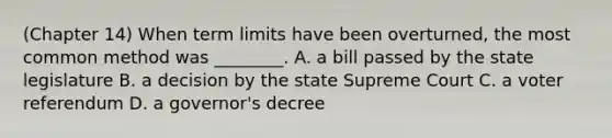 (Chapter 14) When term limits have been overturned, the most common method was ________. A. a bill passed by the state legislature B. a decision by the state Supreme Court C. a voter referendum D. a governor's decree