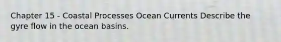 Chapter 15 - Coastal Processes Ocean Currents Describe the gyre flow in the ocean basins.