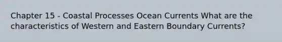 Chapter 15 - Coastal Processes Ocean Currents What are the characteristics of Western and Eastern Boundary Currents?