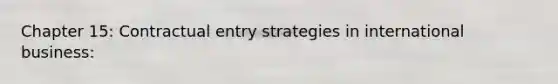 Chapter 15: Contractual entry strategies in international business: