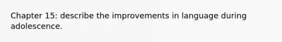 Chapter 15: describe the improvements in language during adolescence.