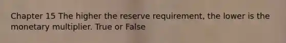 Chapter 15 The higher the reserve requirement, the lower is the monetary multiplier. True or False