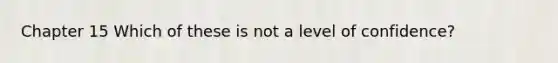 Chapter 15 Which of these is not a level of confidence?