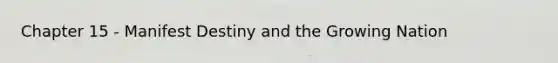 Chapter 15 - Manifest Destiny and the Growing Nation