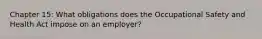 Chapter 15: What obligations does the Occupational Safety and Health Act impose on an employer?