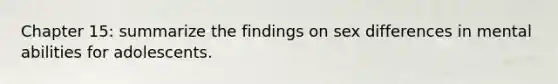 Chapter 15: summarize the findings on sex differences in mental abilities for adolescents.