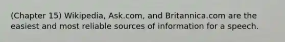 (Chapter 15) Wikipedia, Ask.com, and Britannica.com are the easiest and most reliable sources of information for a speech.