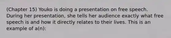 (Chapter 15) Youko is doing a presentation on free speech. During her presentation, she tells her audience exactly what free speech is and how it directly relates to their lives. This is an example of a(n):