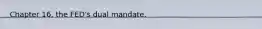 Chapter 16, the FED's dual mandate.