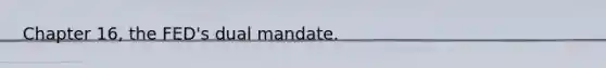 Chapter 16, the FED's dual mandate.