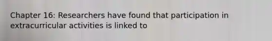 Chapter 16: Researchers have found that participation in extracurricular activities is linked to