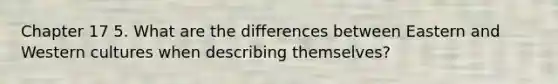 Chapter 17 5. What are the differences between Eastern and Western cultures when describing themselves?