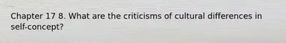 Chapter 17 8. What are the criticisms of cultural differences in self-concept?