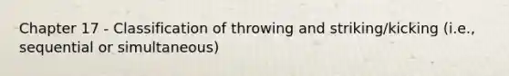 Chapter 17 - Classification of throwing and striking/kicking (i.e., sequential or simultaneous)