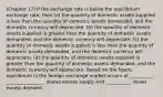 (Chapter 17) If the exchange rate is below the equilibrium exchange rate, then (a) the quantity of domestic assets supplied is less than the quantity of domestic assets demanded, and the domestic currency will depreciate. (b) the quantity of domestic assets supplied is greater than the quantity of domestic assets demanded, and the domestic currency will depreciate. (c) the quantity of domestic assets supplied is less than the quantity of domestic assets demanded, and the domestic currency will appreciate. (d) the quantity of domestic assets supplied is greater than the quantity of domestic assets demanded, and the domestic currency will appreciate. Based on the figure, equilibrium in the foreign exchange market occurs at __________. _________________ shows excess supply and ___________ shows excess demand.