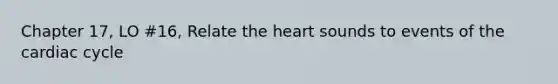 Chapter 17, LO #16, Relate <a href='https://www.questionai.com/knowledge/kya8ocqc6o-the-heart' class='anchor-knowledge'>the heart</a> sounds to events of <a href='https://www.questionai.com/knowledge/k7EXTTtF9x-the-cardiac-cycle' class='anchor-knowledge'>the cardiac cycle</a>