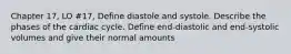 Chapter 17, LO #17, Define diastole and systole. Describe the phases of the cardiac cycle. Define end-diastolic and end-systolic volumes and give their normal amounts