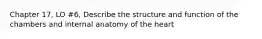 Chapter 17, LO #6, Describe the structure and function of the chambers and internal anatomy of the heart