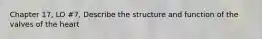 Chapter 17, LO #7, Describe the structure and function of the valves of the heart