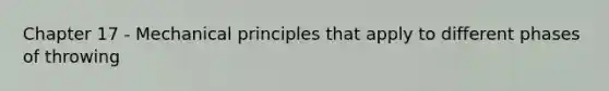 Chapter 17 - Mechanical principles that apply to different phases of throwing