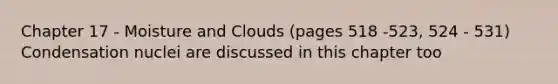 Chapter 17 - Moisture and Clouds (pages 518 -523, 524 - 531) Condensation nuclei are discussed in this chapter too