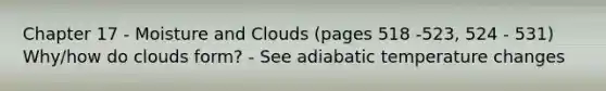 Chapter 17 - Moisture and Clouds (pages 518 -523, 524 - 531) Why/how do clouds form? - See adiabatic temperature changes