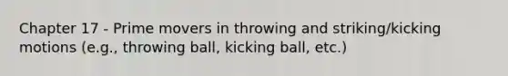 Chapter 17 - Prime movers in throwing and striking/kicking motions (e.g., throwing ball, kicking ball, etc.)