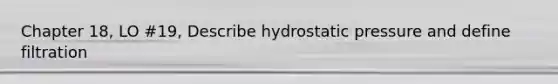 Chapter 18, LO #19, Describe hydrostatic pressure and define filtration