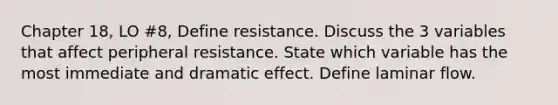 Chapter 18, LO #8, Define resistance. Discuss the 3 variables that affect peripheral resistance. State which variable has the most immediate and dramatic effect. Define laminar flow.