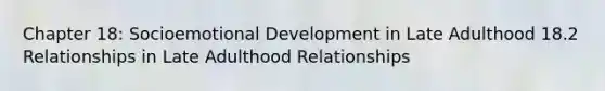 Chapter 18: Socioemotional Development in Late Adulthood 18.2 Relationships in Late Adulthood Relationships