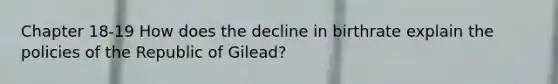 Chapter 18-19 How does the decline in birthrate explain the policies of the Republic of Gilead?