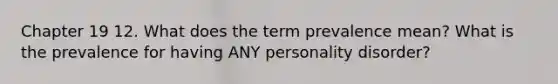 Chapter 19 12. What does the term prevalence mean? What is the prevalence for having ANY personality disorder?