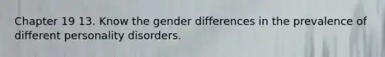 Chapter 19 13. Know the gender differences in the prevalence of different personality disorders.