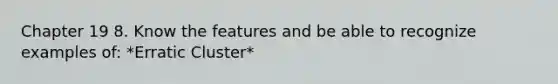 Chapter 19 8. Know the features and be able to recognize examples of: *Erratic Cluster*