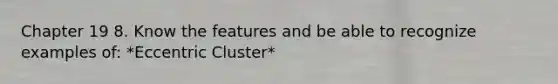 Chapter 19 8. Know the features and be able to recognize examples of: *Eccentric Cluster*