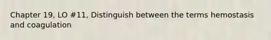 Chapter 19, LO #11, Distinguish between the terms hemostasis and coagulation