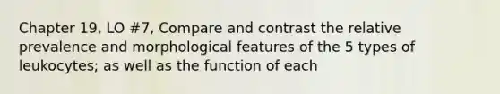 Chapter 19, LO #7, Compare and contrast the relative prevalence and morphological features of the 5 types of leukocytes; as well as the function of each