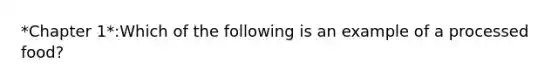 *Chapter 1*:Which of the following is an example of a processed food?