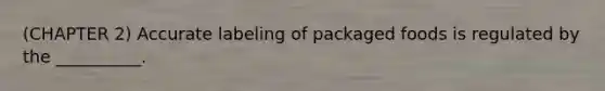 (CHAPTER 2) Accurate labeling of packaged foods is regulated by the __________.