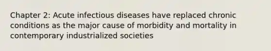 Chapter 2: Acute infectious diseases have replaced chronic conditions as the major cause of morbidity and mortality in contemporary industrialized societies